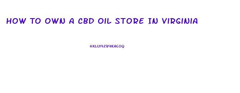 How To Own A Cbd Oil Store In Virginia