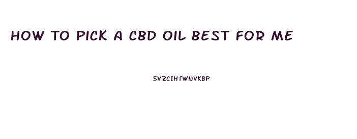 How To Pick A Cbd Oil Best For Me