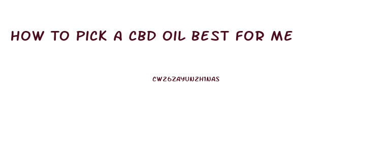 How To Pick A Cbd Oil Best For Me