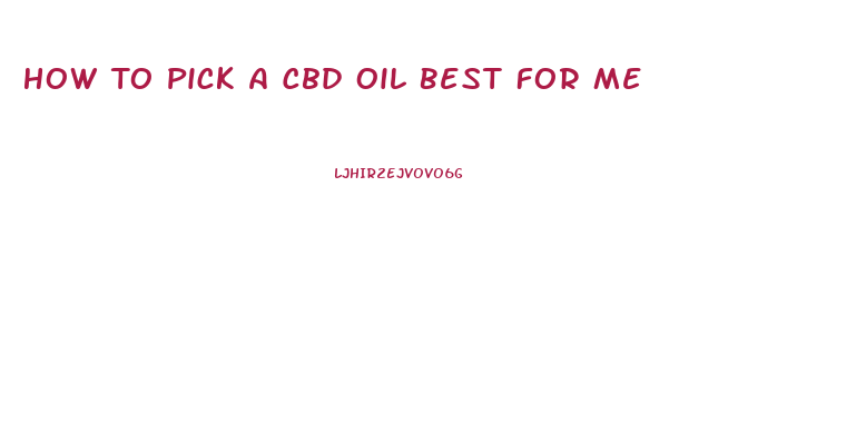How To Pick A Cbd Oil Best For Me