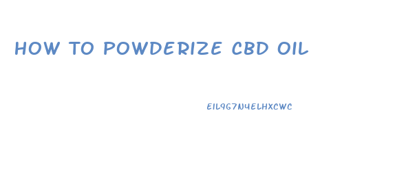 How To Powderize Cbd Oil