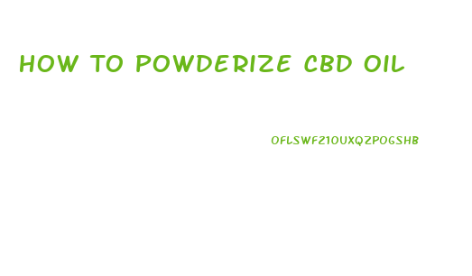 How To Powderize Cbd Oil