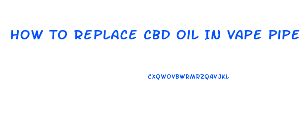 How To Replace Cbd Oil In Vape Pipe