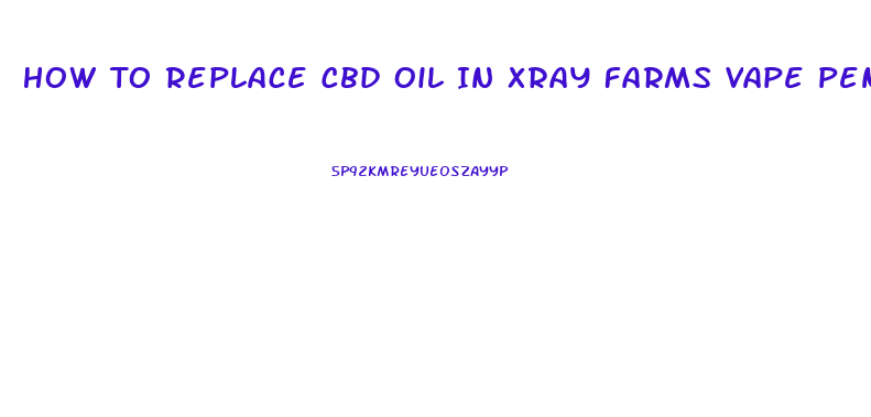 How To Replace Cbd Oil In Xray Farms Vape Pen