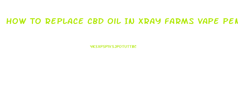 How To Replace Cbd Oil In Xray Farms Vape Pen