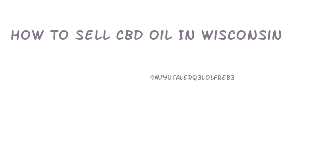 How To Sell Cbd Oil In Wisconsin