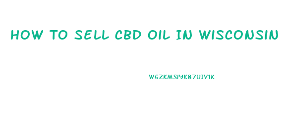 How To Sell Cbd Oil In Wisconsin