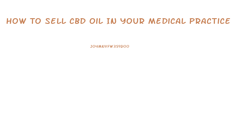 How To Sell Cbd Oil In Your Medical Practice