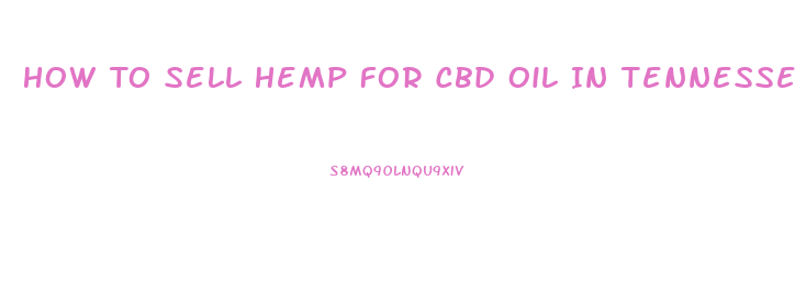 How To Sell Hemp For Cbd Oil In Tennessee