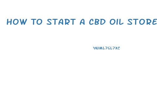 How To Start A Cbd Oil Store