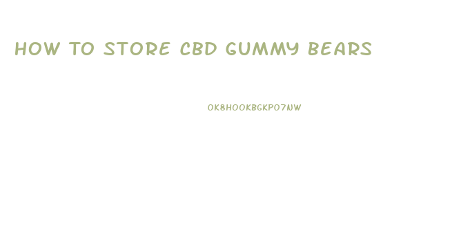 How To Store Cbd Gummy Bears