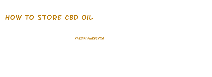 How To Store Cbd Oil