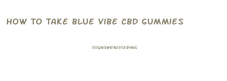 How To Take Blue Vibe Cbd Gummies