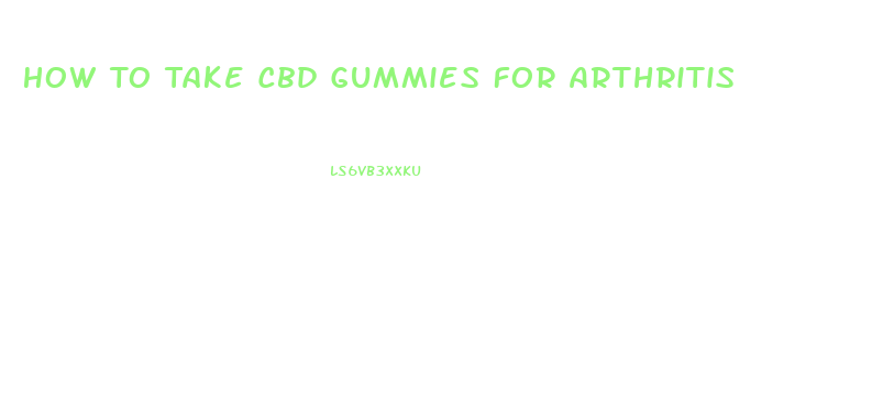 How To Take Cbd Gummies For Arthritis