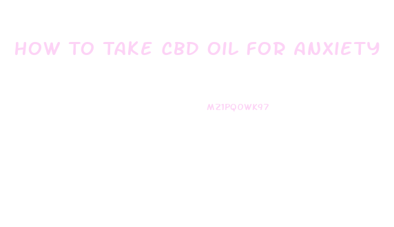 How To Take Cbd Oil For Anxiety