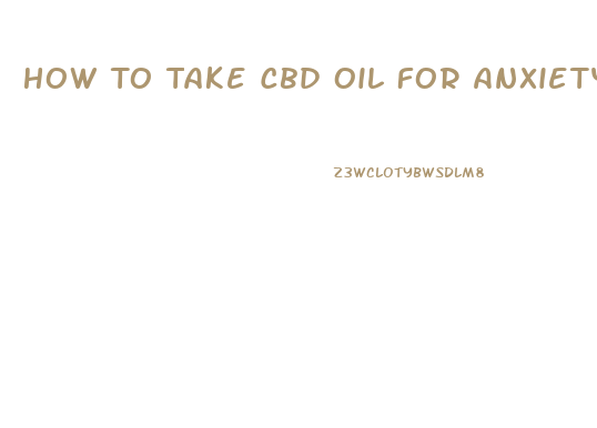 How To Take Cbd Oil For Anxiety