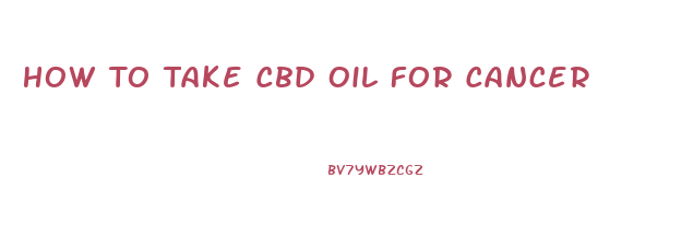 How To Take Cbd Oil For Cancer