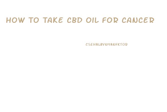 How To Take Cbd Oil For Cancer