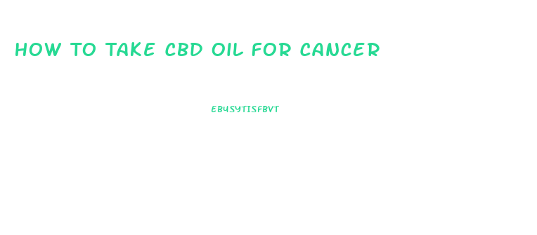 How To Take Cbd Oil For Cancer