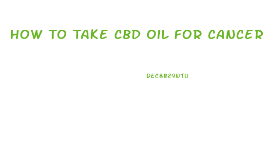 How To Take Cbd Oil For Cancer