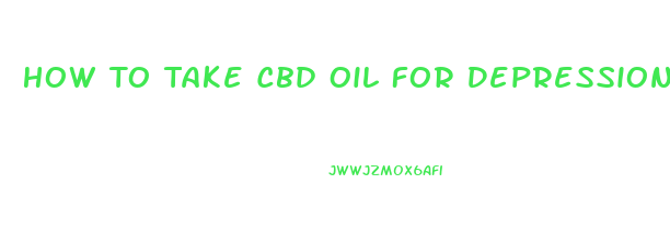 How To Take Cbd Oil For Depression