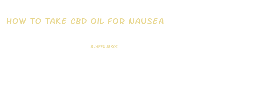 How To Take Cbd Oil For Nausea