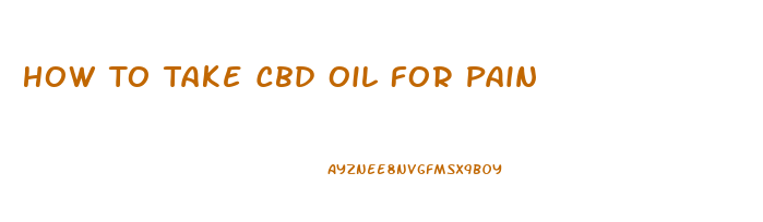 How To Take Cbd Oil For Pain