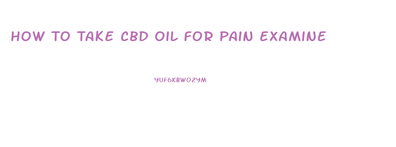 How To Take Cbd Oil For Pain Examine