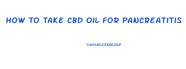 How To Take Cbd Oil For Pancreatitis