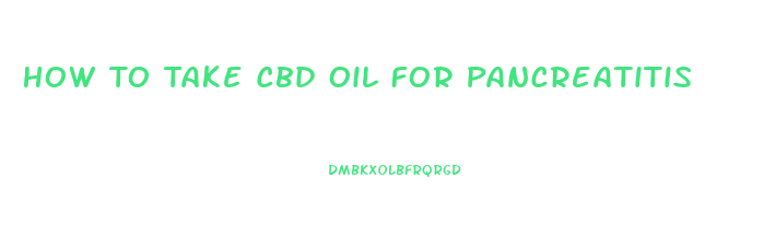 How To Take Cbd Oil For Pancreatitis