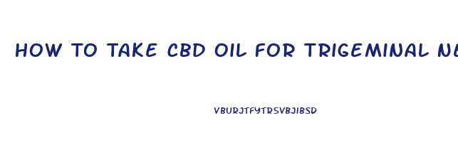 How To Take Cbd Oil For Trigeminal Neuralgia