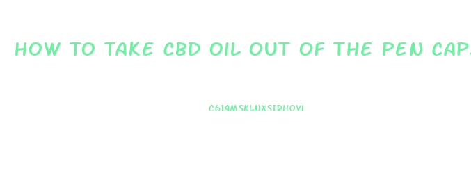 How To Take Cbd Oil Out Of The Pen Capsule Of The Cartomizer Burns Up