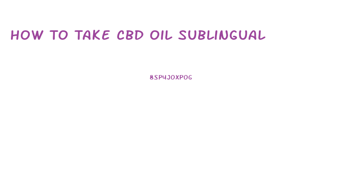 How To Take Cbd Oil Sublingual