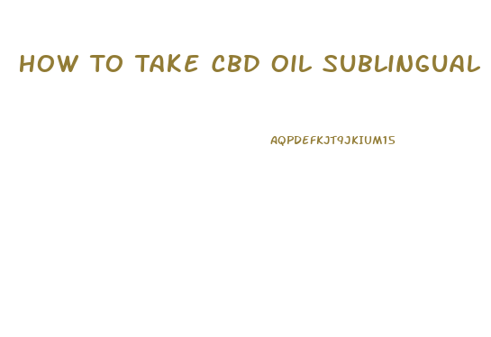 How To Take Cbd Oil Sublingual