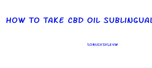 How To Take Cbd Oil Sublingually