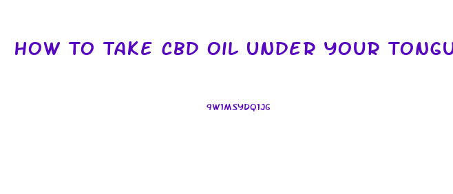 How To Take Cbd Oil Under Your Tongue
