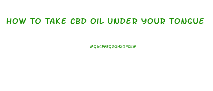 How To Take Cbd Oil Under Your Tongue