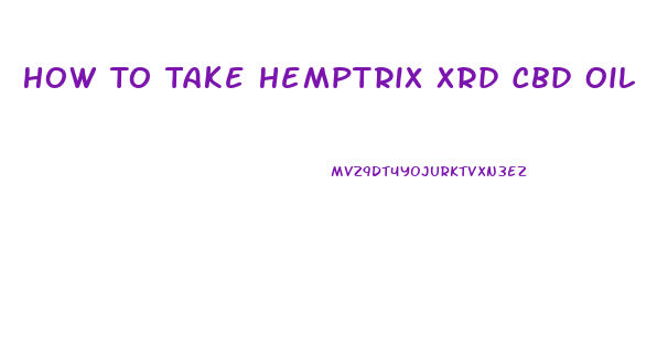 How To Take Hemptrix Xrd Cbd Oil