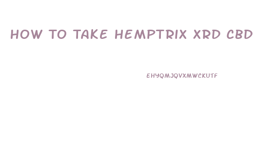 How To Take Hemptrix Xrd Cbd Oil