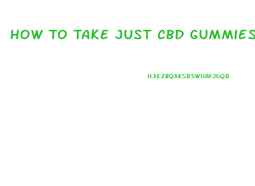 How To Take Just Cbd Gummies