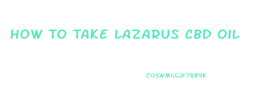 How To Take Lazarus Cbd Oil