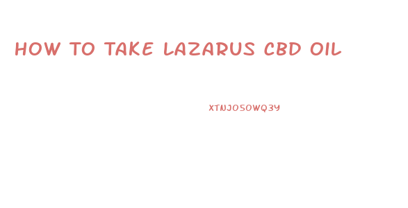 How To Take Lazarus Cbd Oil