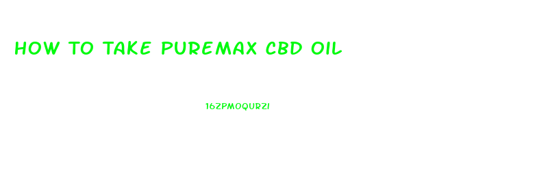 How To Take Puremax Cbd Oil