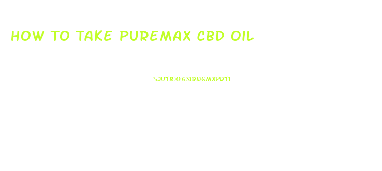How To Take Puremax Cbd Oil