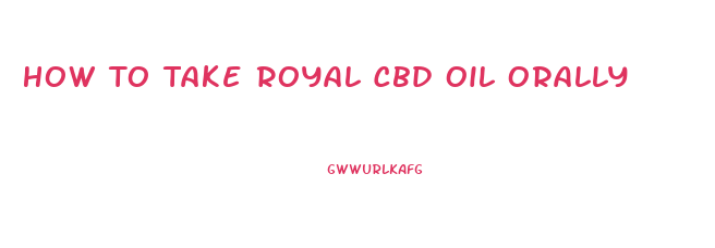 How To Take Royal Cbd Oil Orally