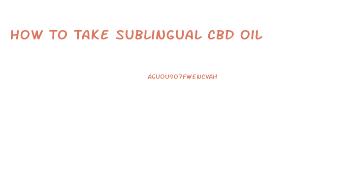 How To Take Sublingual Cbd Oil