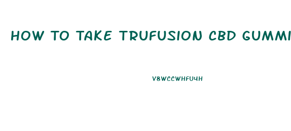 How To Take Trufusion Cbd Gummies For Anxiety