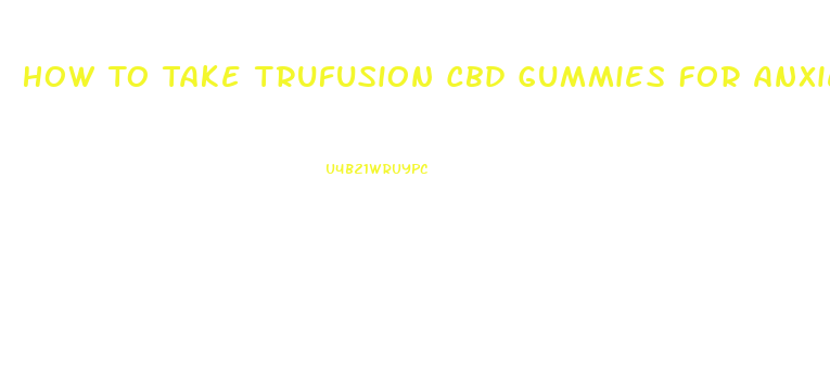 How To Take Trufusion Cbd Gummies For Anxiety