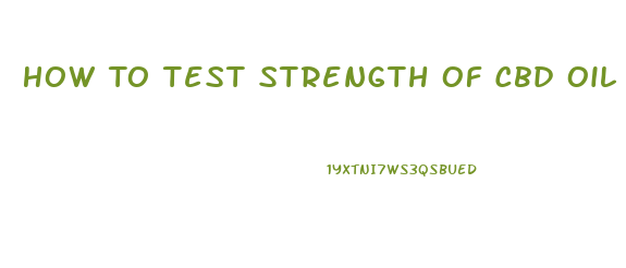 How To Test Strength Of Cbd Oil
