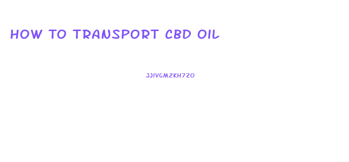 How To Transport Cbd Oil